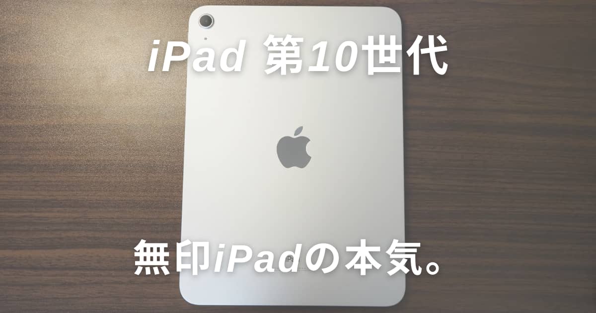 iPad 第10世代」ぶっちゃけどうなの？進化したエントリーモデルを長期 